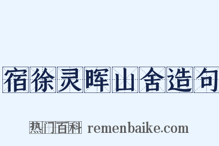 宿徐灵晖山舍造句是什么意思的图片